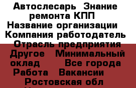 Автослесарь. Знание ремонта КПП › Название организации ­ Компания-работодатель › Отрасль предприятия ­ Другое › Минимальный оклад ­ 1 - Все города Работа » Вакансии   . Ростовская обл.,Новошахтинск г.